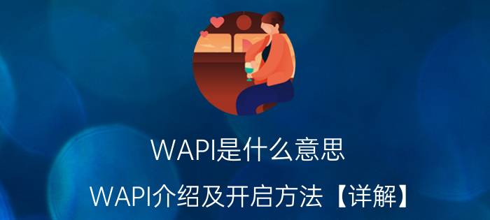 WAPI是什么意思 WAPI介绍及开启方法【详解】